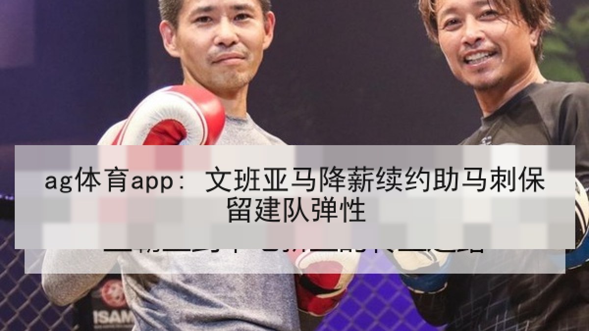ag体育app: 文班亚马降薪续约助马刺保留建队弹性