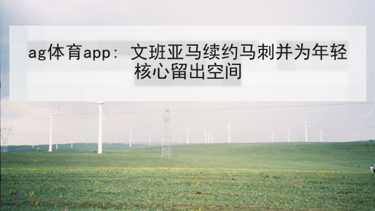 ag体育app: 文班亚马续约马刺并为年轻核心留出空间