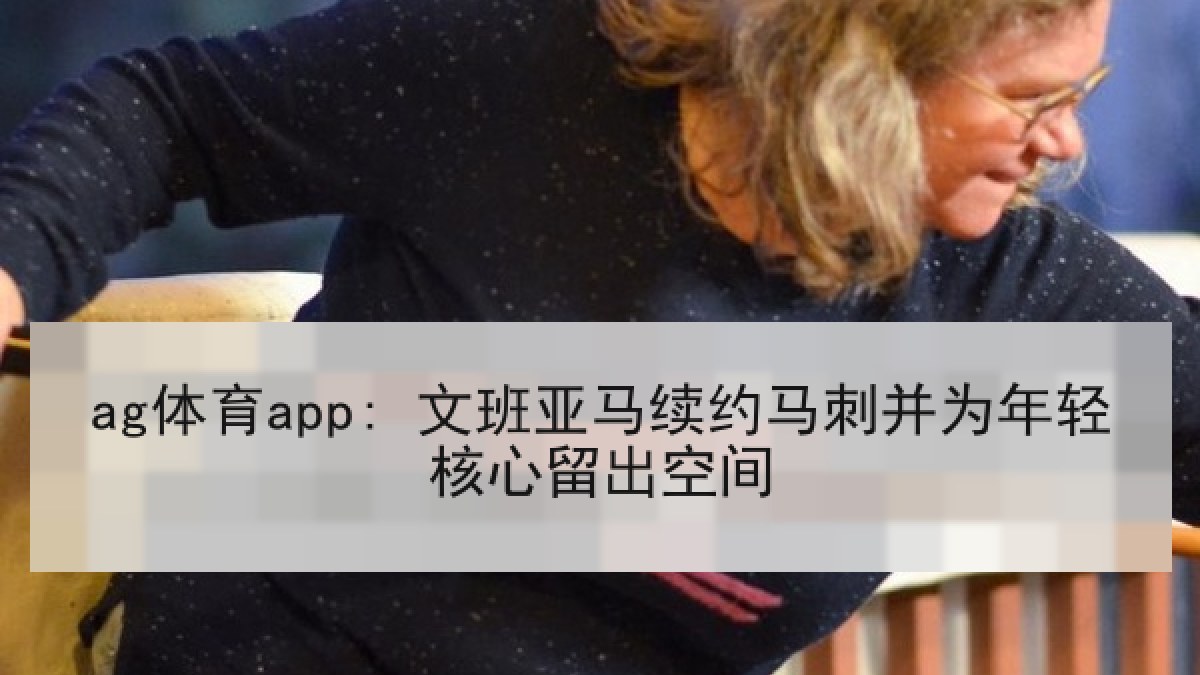 ag体育app: 文班亚马续约马刺并为年轻核心留出空间
