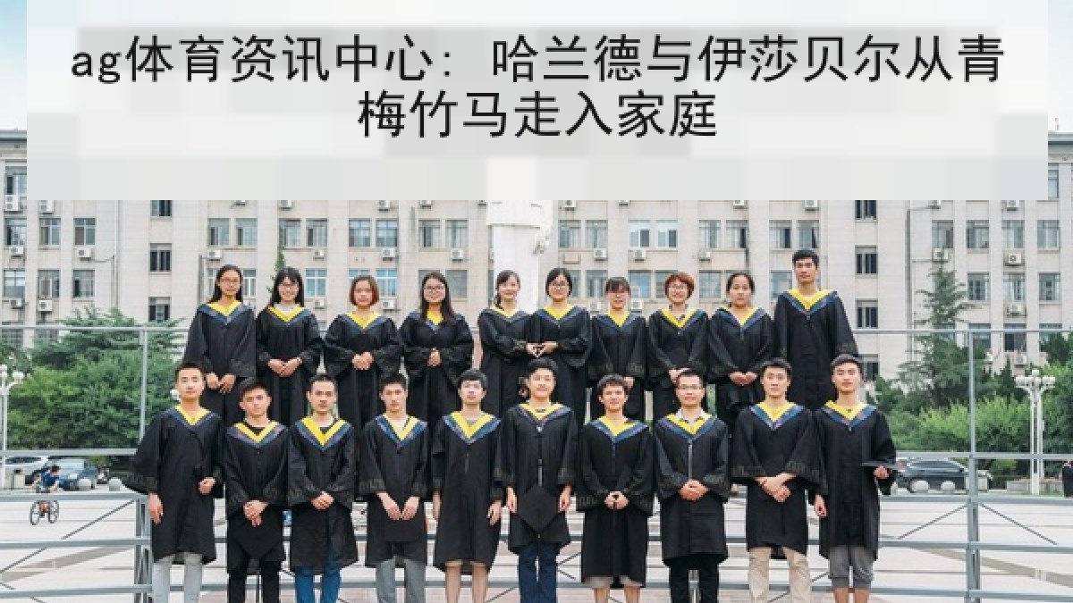 ag体育资讯中心: 哈兰德与伊莎贝尔从青梅竹马走入家庭