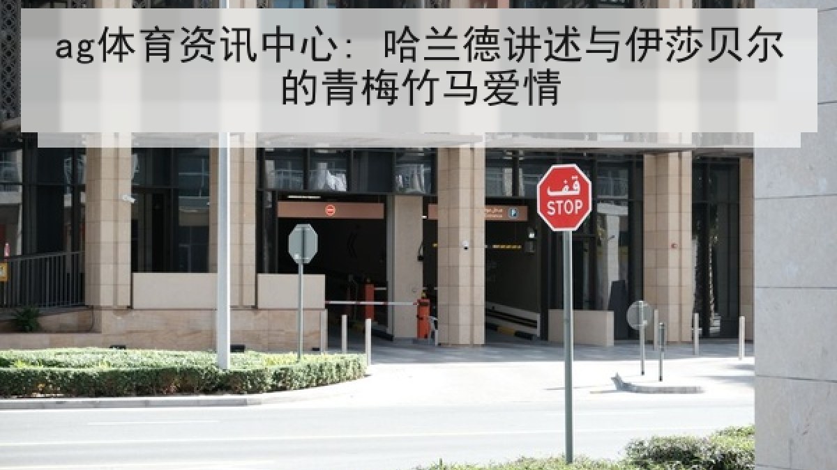 ag体育资讯中心: 哈兰德讲述与伊莎贝尔的青梅竹马爱情