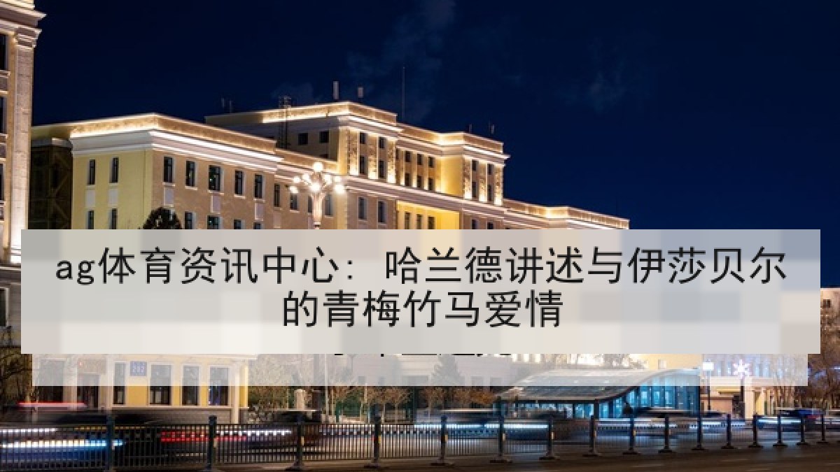 ag体育资讯中心: 哈兰德讲述与伊莎贝尔的青梅竹马爱情