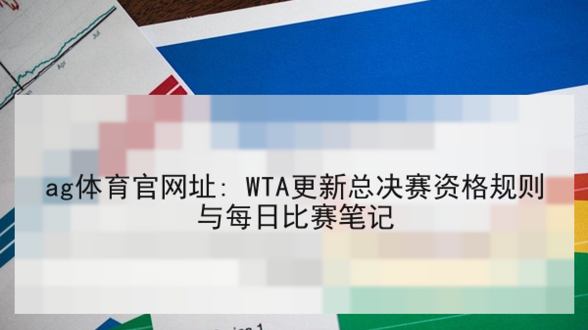 ag体育官网址: WTA更新总决赛资格规则与每日比赛笔记