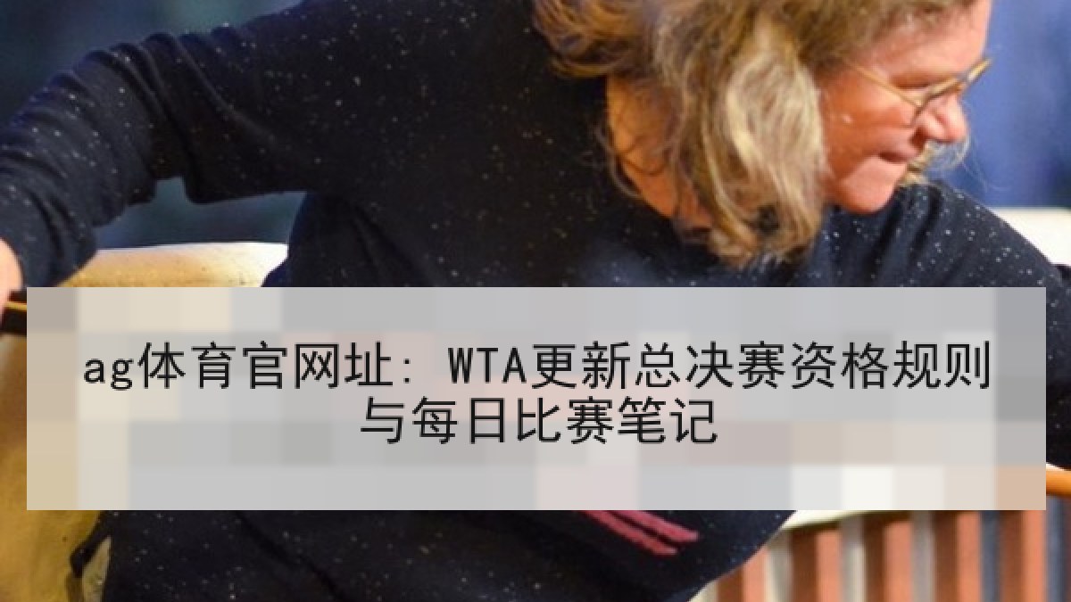 ag体育官网址: WTA更新总决赛资格规则与每日比赛笔记