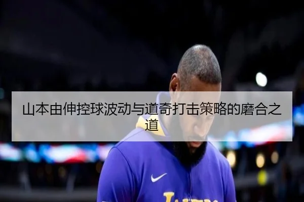 山本由伸控球波动与道奇打击策略的磨合之道