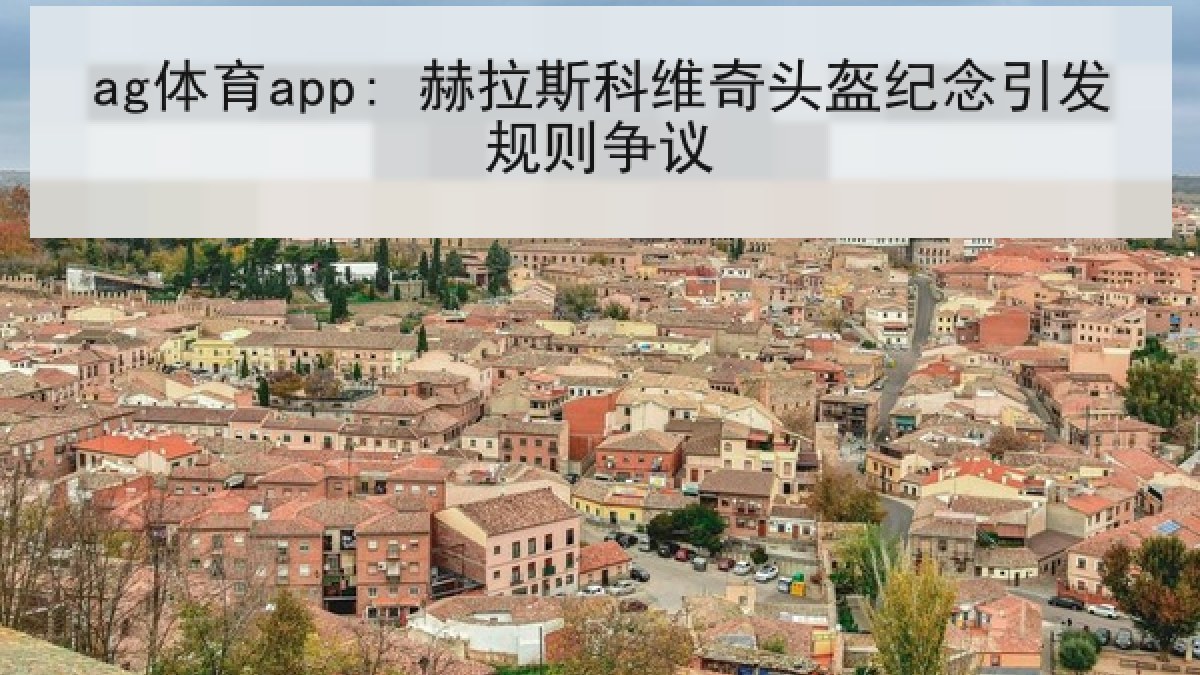 ag体育app: 赫拉斯科维奇头盔纪念引发规则争议 ag体育app: 赫拉斯科维奇头盔纪念引发规则争议
