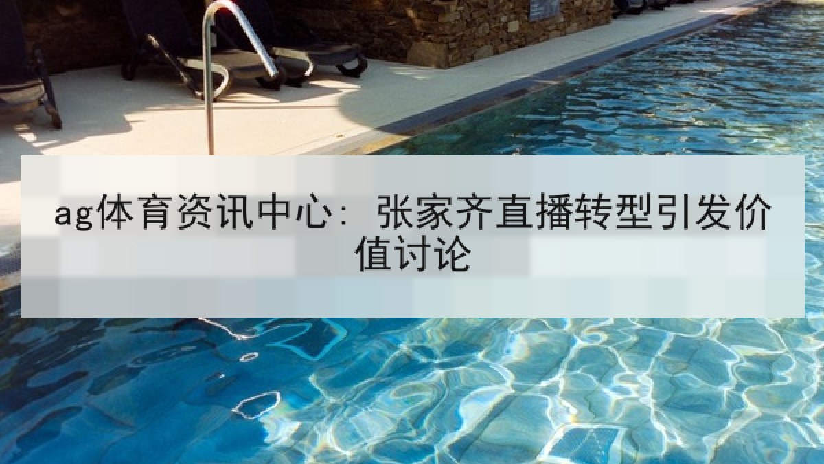 ag体育资讯中心: 张家齐直播转型引发价值讨论