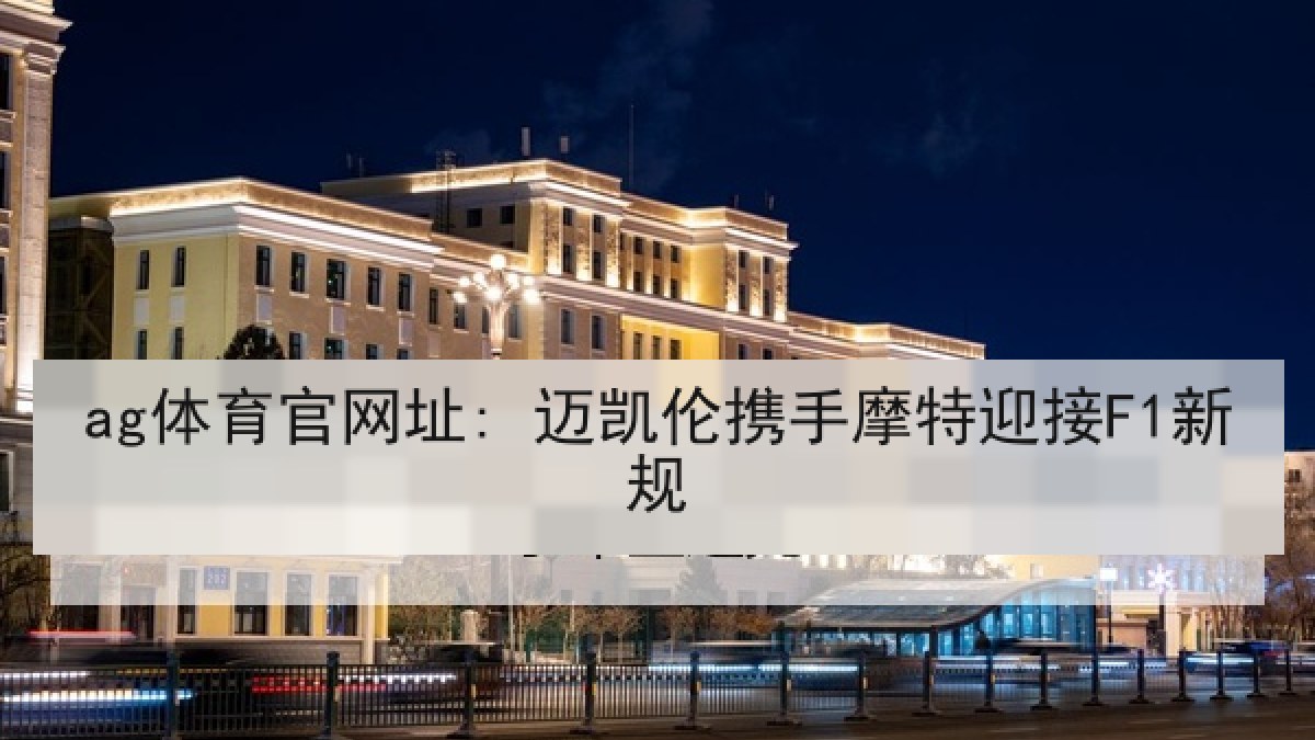 ag体育官网址: 迈凯伦携手摩特迎接F1新规