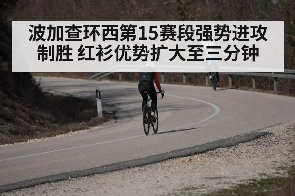 波加查环西第15赛段强势进攻制胜 红衫优势扩大至三分钟