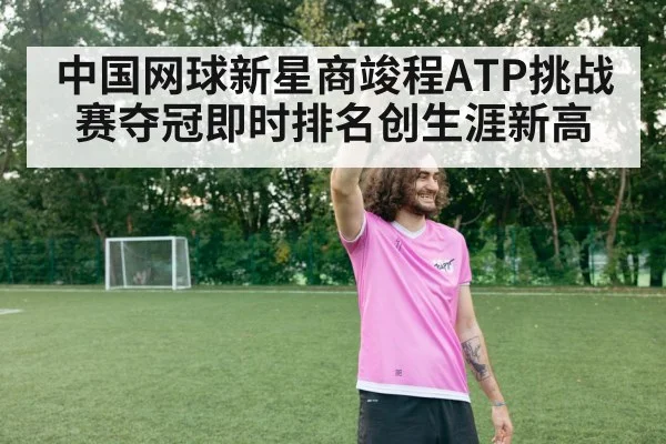 中国网球新星商竣程ATP挑战赛夺冠即时排名创生涯新高